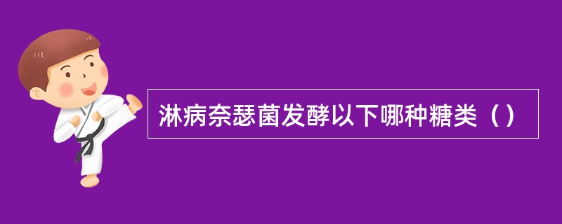 淋病奈瑟菌发酵以下哪种糖类（）