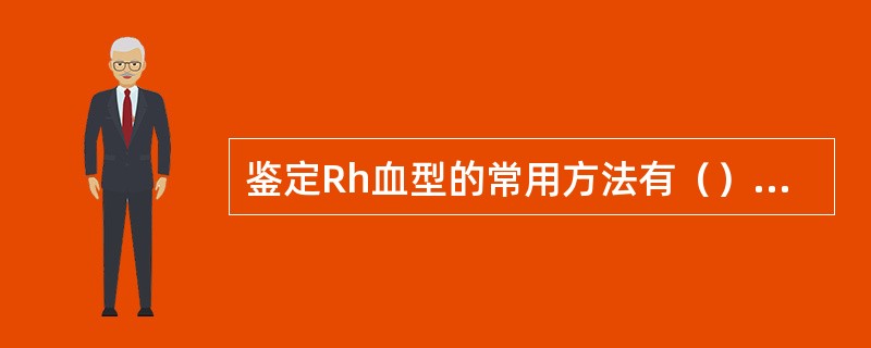 鉴定Rh血型的常用方法有（）、（）、（）、（）和（）。