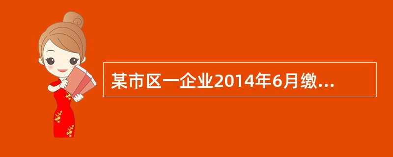 某市区一企业2014年6月缴纳进口环节关税65万元，进口环节增值税15万元，进口