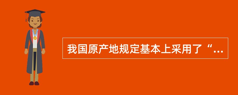 我国原产地规定基本上采用了“全部产地生产标准”、“实质性加工标准”两种国际上通用