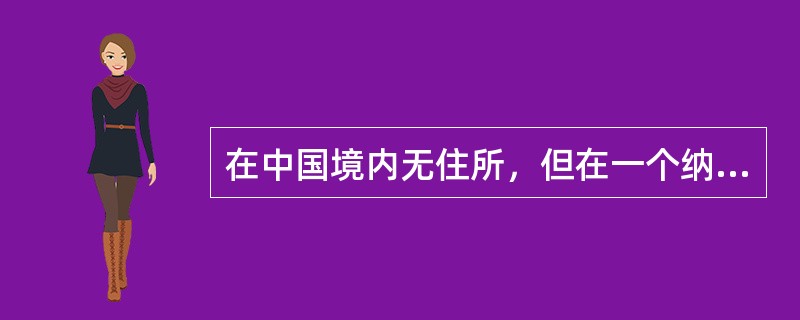 在中国境内无住所，但在一个纳税年度中在中国境内居住超过90天或183天但不超过一