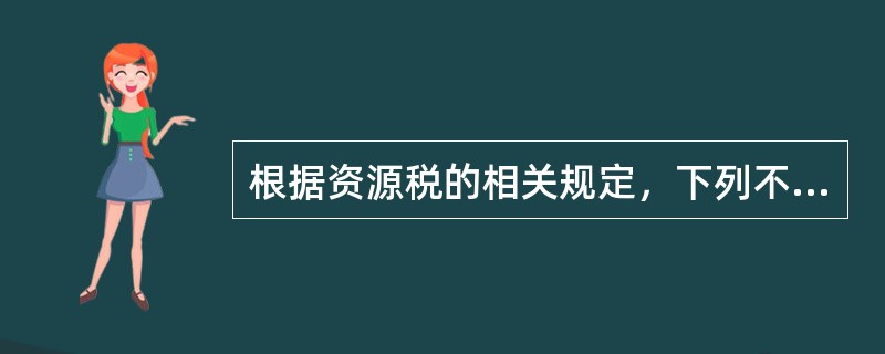 根据资源税的相关规定，下列不属于资源税应税产品的有（）。