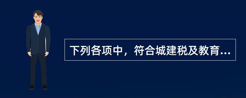 下列各项中，符合城建税及教育费附加有关规定的有（）。