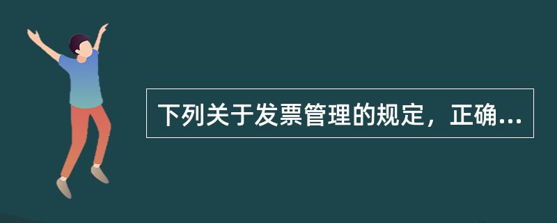 下列关于发票管理的规定，正确的有()