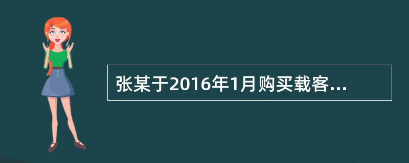 张某于2016年1月购买载客汽车1辆，由于经济原因，于2017年7月将该辆客车转