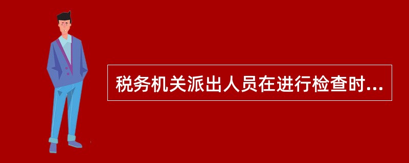 税务机关派出人员在进行检查时，必须出示（）。