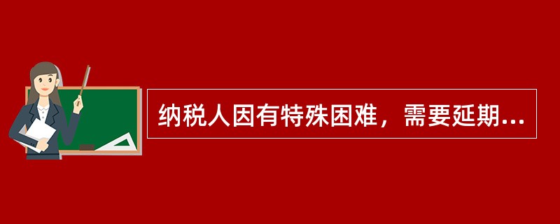 纳税人因有特殊困难，需要延期缴纳税款的，下列说法中正确的是（）。
