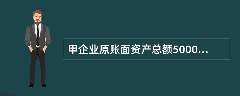 甲企业原账面资产总额5000万元，负债2000万元，所有者权益3000万元，其中