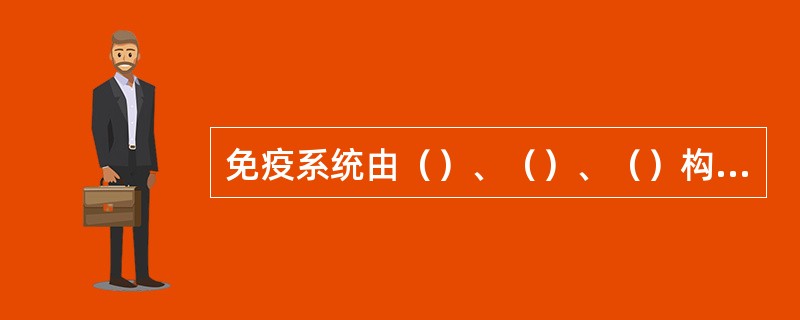 免疫系统由（）、（）、（）构成。