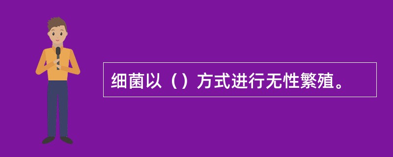 细菌以（）方式进行无性繁殖。