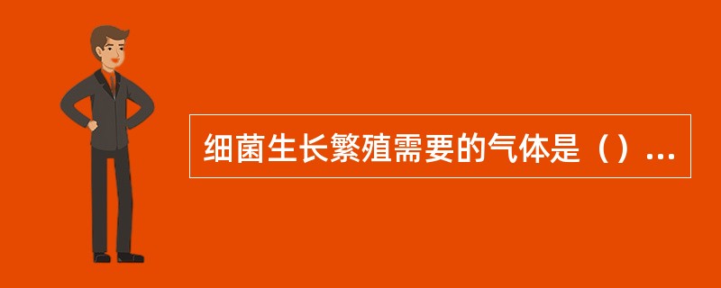 细菌生长繁殖需要的气体是（）、（）。