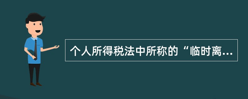 个人所得税法中所称的“临时离境”是指（）。