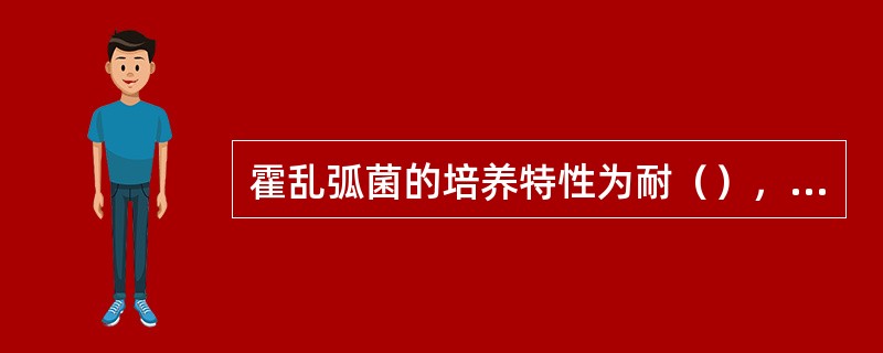 霍乱弧菌的培养特性为耐（），不耐（）。