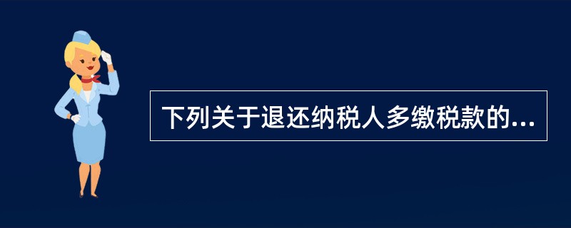 下列关于退还纳税人多缴税款的表述中，正确的是（）。