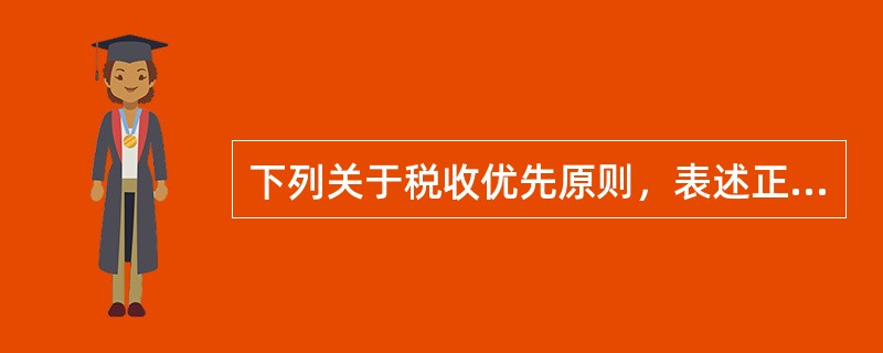 下列关于税收优先原则，表述正确的有（）。