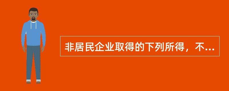 非居民企业取得的下列所得，不免征企业所得税的是（）。