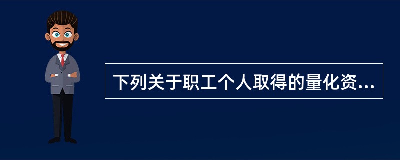 下列关于职工个人取得的量化资产的说法正确的有（）。