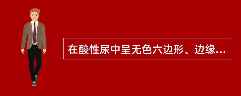 在酸性尿中呈无色六边形、边缘清晰的板状结晶是（）