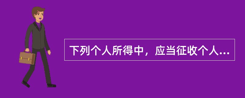 下列个人所得中，应当征收个人所得税的有（）。