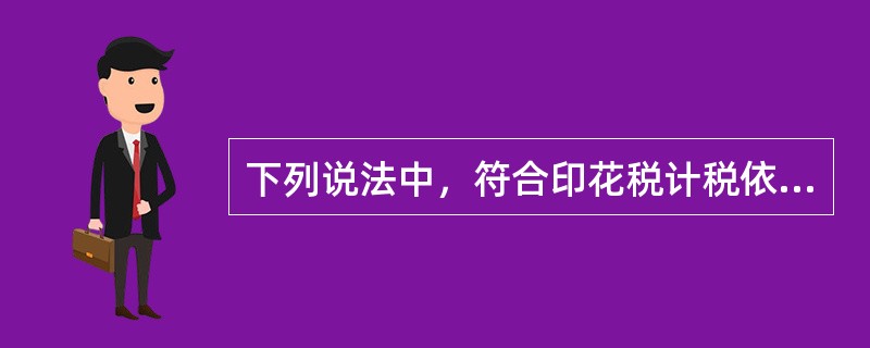 下列说法中，符合印花税计税依据规定的有（）。