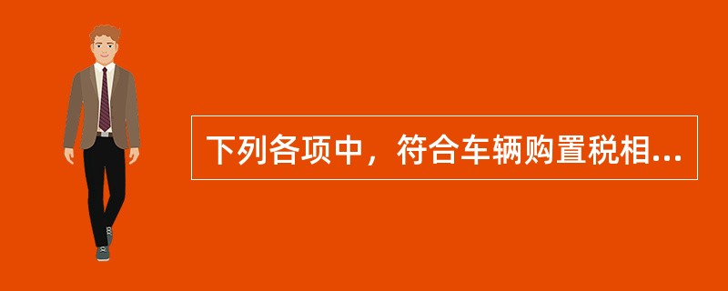 下列各项中，符合车辆购置税相关规定的有（）。