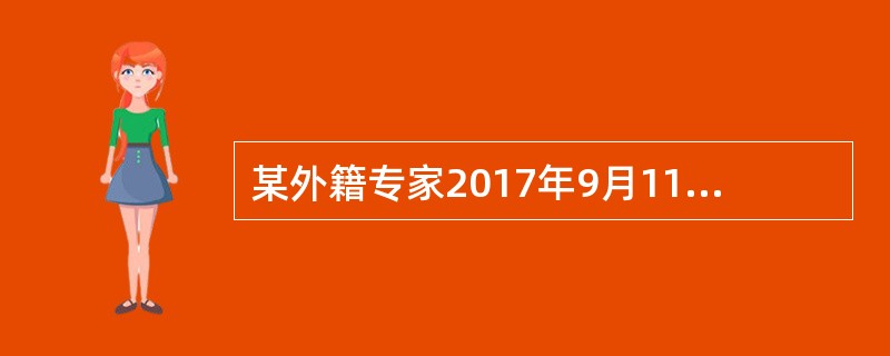 某外籍专家2017年9月11日来华某公司进行技术指导，中方支付月薪折合人民币30