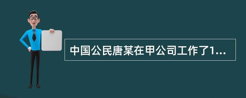 中国公民唐某在甲公司工作了10年，2017年10月与该公司解除聘用关系，取得一次