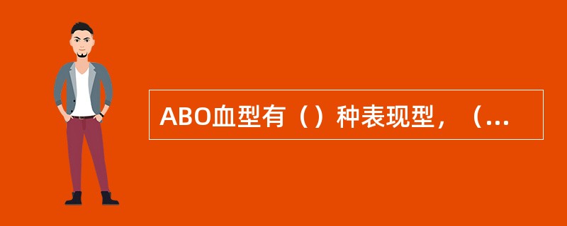 ABO血型有（）种表现型，（）种基因型。