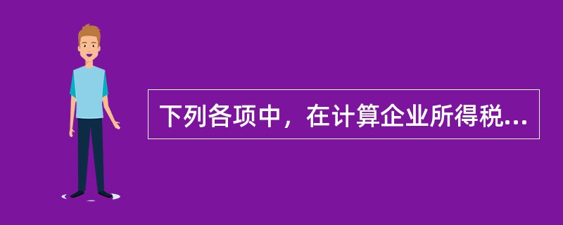 下列各项中，在计算企业所得税应纳税所得额时，不准扣除的有（）。