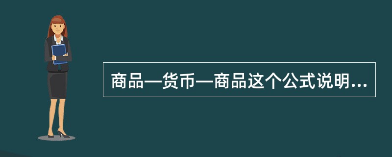 商品―货币―商品这个公式说明（）