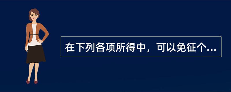 在下列各项所得中，可以免征个人所得税的有（）。