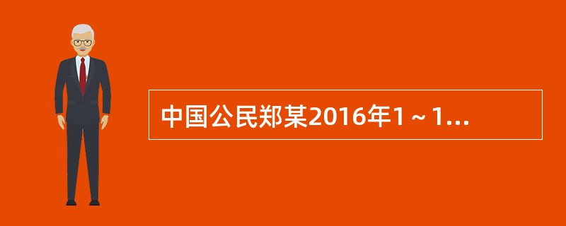 中国公民郑某2016年1～12月每月工资3200元，12月除取得当月工资以外，还