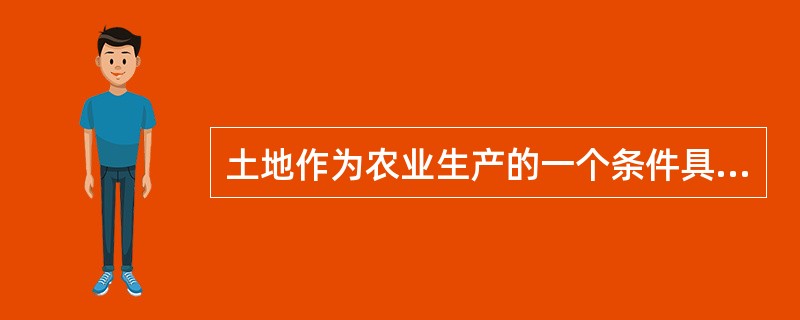 土地作为农业生产的一个条件具有（）