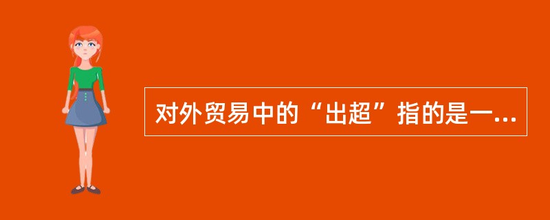 对外贸易中的“出超”指的是一国在特定年度内（）