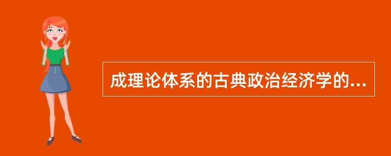 成理论体系的古典政治经济学的创始人是（）