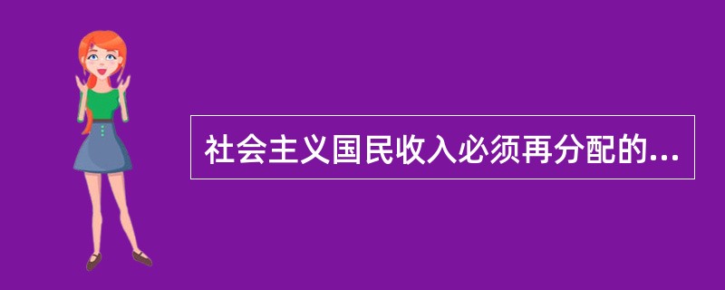 社会主义国民收入必须再分配的原因是（）