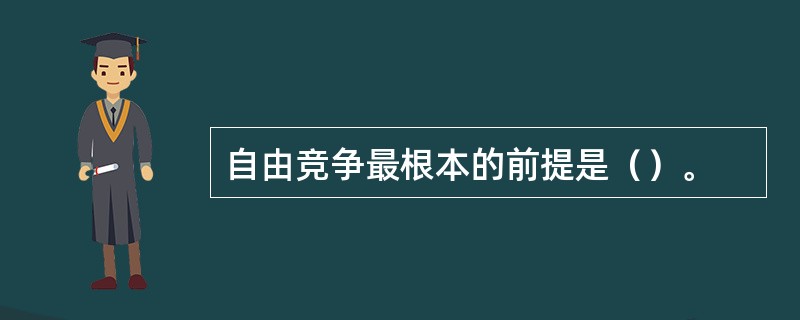 自由竞争最根本的前提是（）。