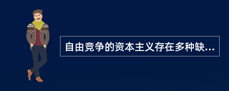 自由竞争的资本主义存在多种缺陷的根本原因是（）。