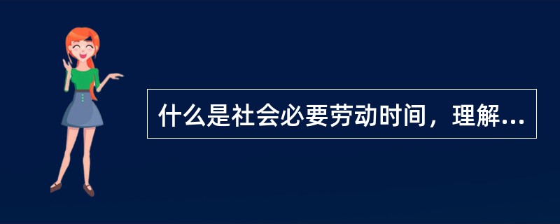 什么是社会必要劳动时间，理解社会必要劳动时间对商品生产者具有什么意义？