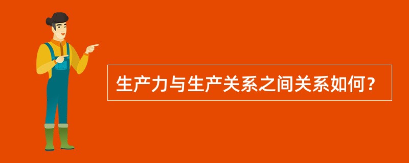 生产力与生产关系之间关系如何？