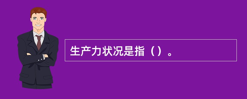 生产力状况是指（）。