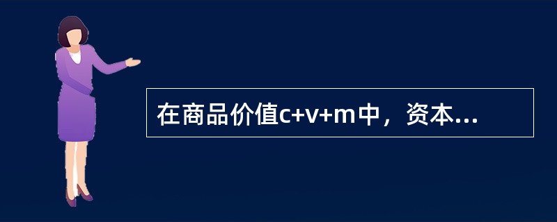 在商品价值c+v+m中，资本家预付的资本是（）。