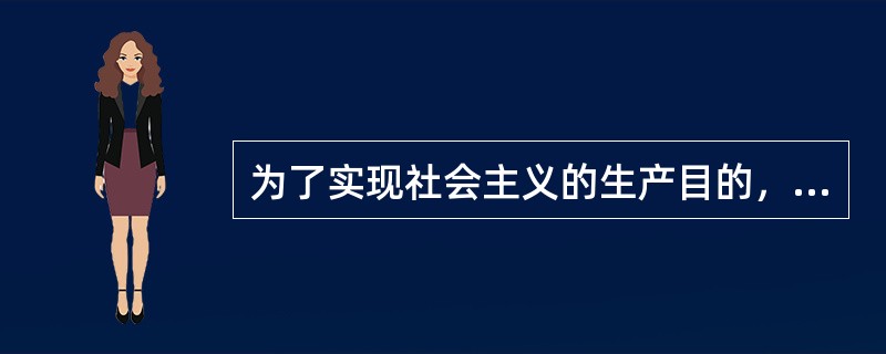 为了实现社会主义的生产目的，就必须（）