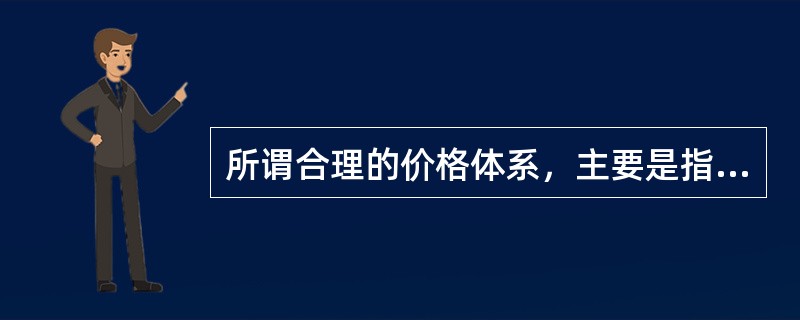 所谓合理的价格体系，主要是指（）