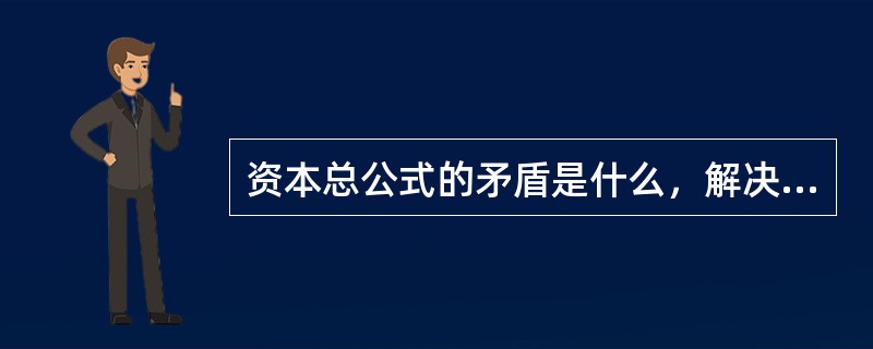 资本总公式的矛盾是什么，解决条件有哪些？