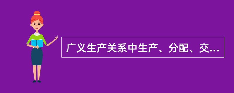 广义生产关系中生产、分配、交换和消费等四个环节之间关系怎样？