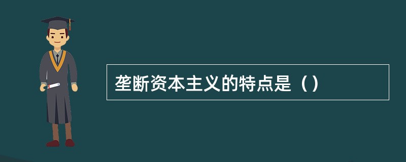 垄断资本主义的特点是（）