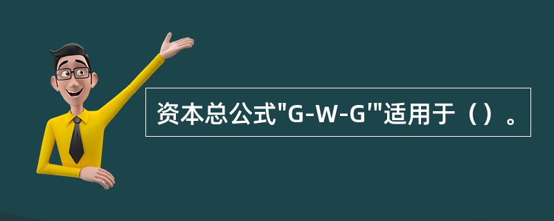 资本总公式"G-W-G′"适用于（）。