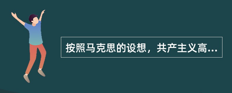 按照马克思的设想，共产主义高级阶段与低级阶段的唯一差别是（）