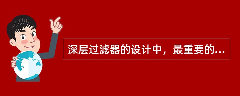深层过滤器的设计中，最重要的设计参数是（）。
